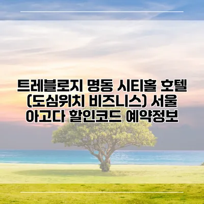 트레블로지 명동 시티홀 호텔 (도심위치 비즈니스) 서울 아고다 할인코드 예약정보