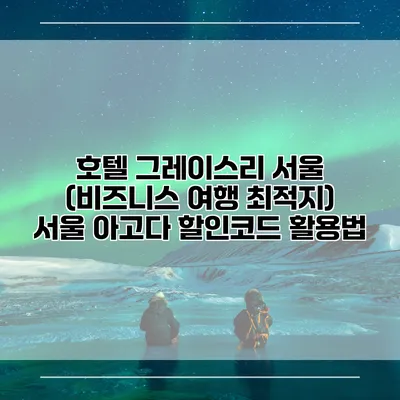 호텔 그레이스리 서울 (비즈니스 여행 최적지) 서울 아고다 할인코드 활용법