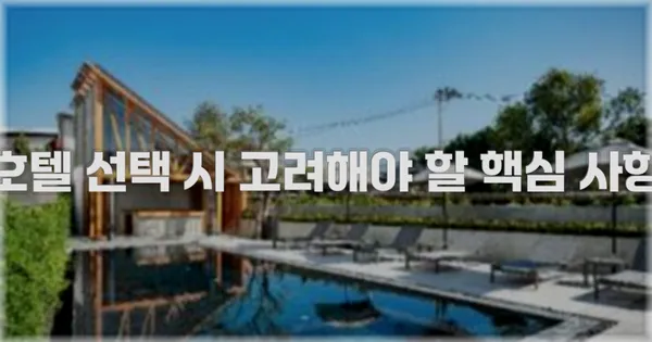 호텔 선택 시 고려해야 할 핵심 사항