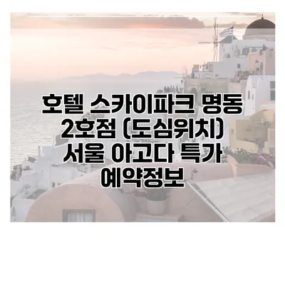 호텔 스카이파크 명동 2호점 (도심위치) 서울 아고다 특가 예약정보