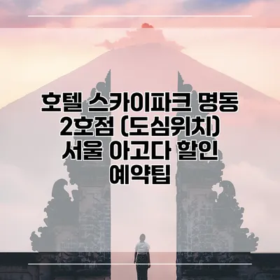 호텔 스카이파크 명동 2호점 (도심위치) 서울 아고다 할인 예약팁
