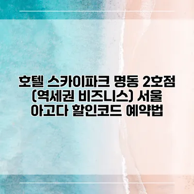 호텔 스카이파크 명동 2호점 (역세권 비즈니스) 서울 아고다 할인코드 예약법