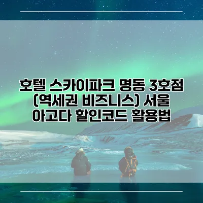 호텔 스카이파크 명동 3호점 (역세권 비즈니스) 서울 아고다 할인코드 활용법