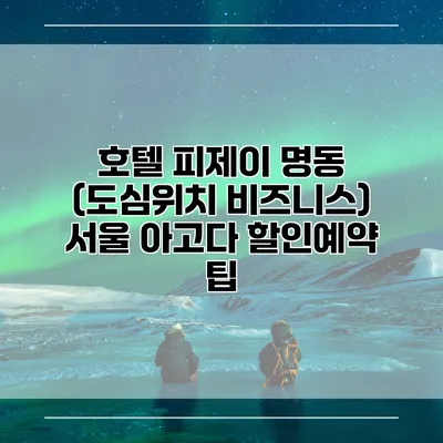 호텔 피제이 명동 (도심위치 비즈니스) 서울 아고다 할인예약 팁
